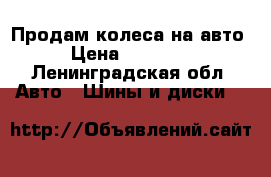 Продам колеса на авто › Цена ­ 20 000 - Ленинградская обл. Авто » Шины и диски   